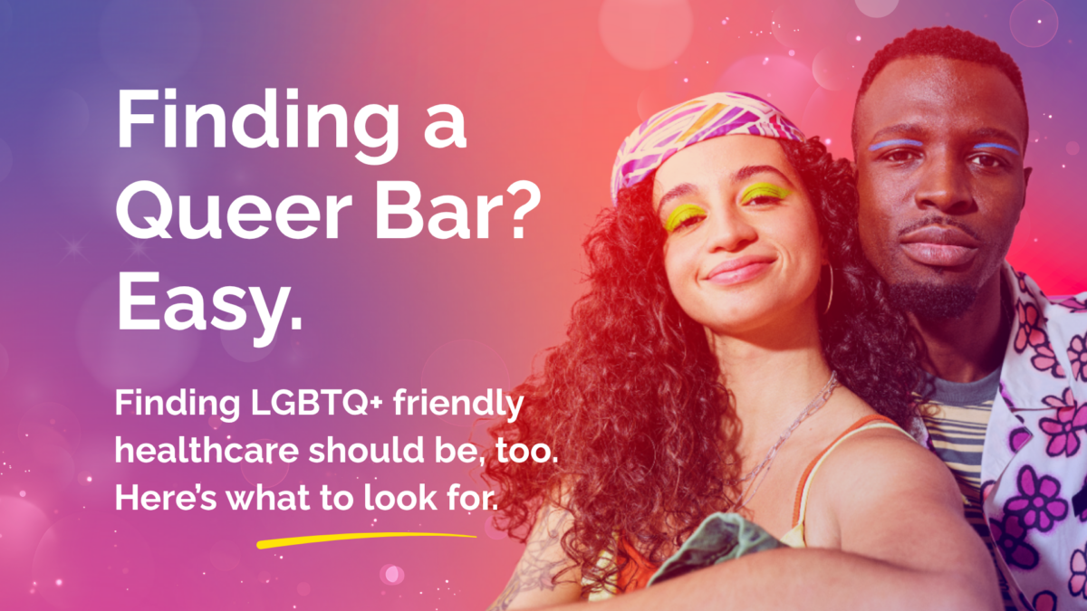 An image featuring two LGBTQ+ people with white text that reads, “Finding a Queer Bar? Easy. Finding LGBTQ+ friendly healthcare should be, too. Here’s what to look for.” The background is a gradient that flows in vibrant shades of purple, pink, and peach. Graphic elements on the background include glitter and bubbles.